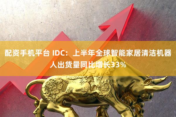 配资手机平台 IDC：上半年全球智能家居清洁机器人出货量同比增长33%