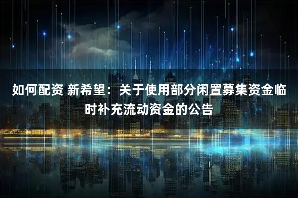 如何配资 新希望：关于使用部分闲置募集资金临时补充流动资金的公告