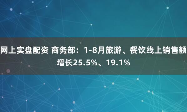 网上实盘配资 商务部:1-8月旅游、餐饮线上销售额增长25.5%、19.1%