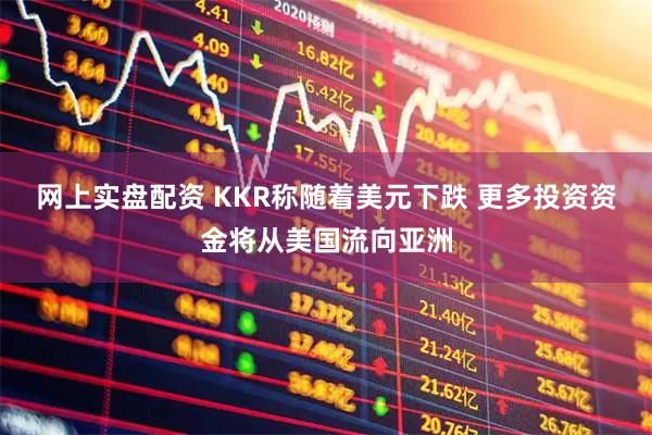 网上实盘配资 KKR称随着美元下跌 更多投资资金将从美国流向亚洲