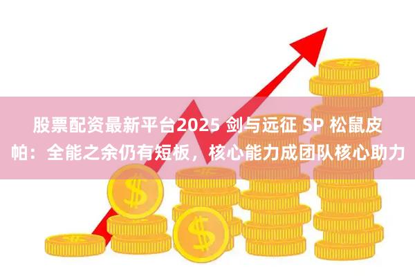 股票配资最新平台2025 剑与远征 SP 松鼠皮帕：全能之余仍有短板，核心能力成团队核心助力