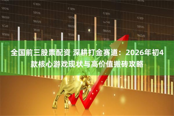 全国前三股票配资 深耕打金赛道：2026年初4款核心游戏现状与高价值搬砖攻略