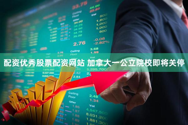 配资优秀股票配资网站 加拿大一公立院校即将关停