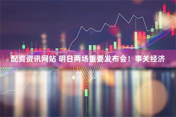 配资资讯网站 明日两场重要发布会！事关经济