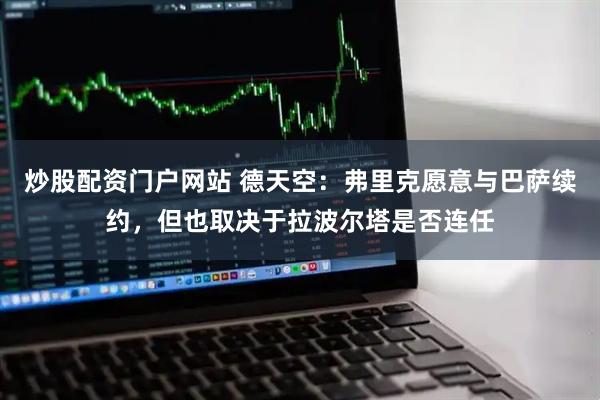 炒股配资门户网站 德天空：弗里克愿意与巴萨续约，但也取决于拉波尔塔是否连任
