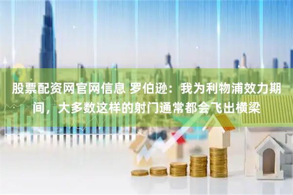 股票配资网官网信息 罗伯逊：我为利物浦效力期间，大多数这样的射门通常都会飞出横梁