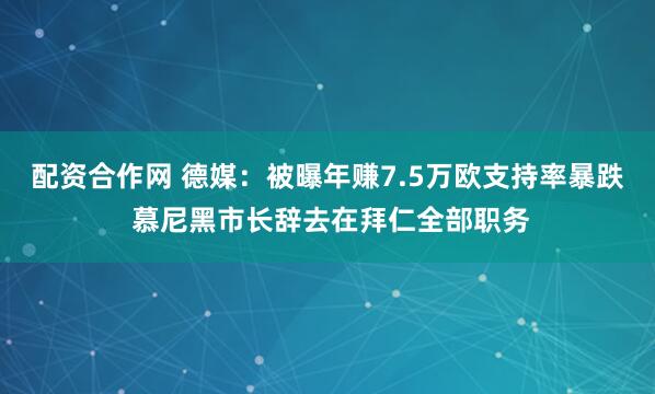 配资合作网 德媒：被曝年赚7.5万欧支持率暴跌 慕尼黑市长辞去在拜仁全部职务