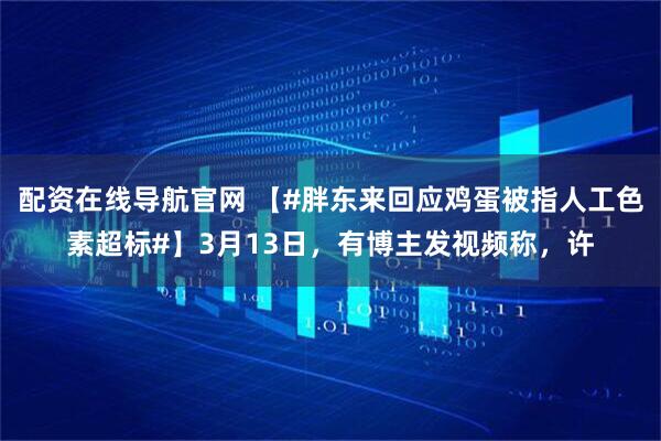 配资在线导航官网 【#胖东来回应鸡蛋被指人工色素超标#】3月13日,有博主发视频称,许