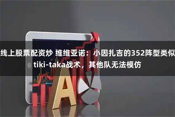 线上股票配资炒 维维亚诺:小因扎吉的352阵型类似tiki-taka战术,其他队无法模仿