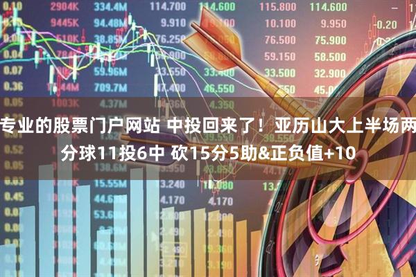 专业的股票门户网站 中投回来了！亚历山大上半场两分球11投6中 砍15分5助&正负值+10
