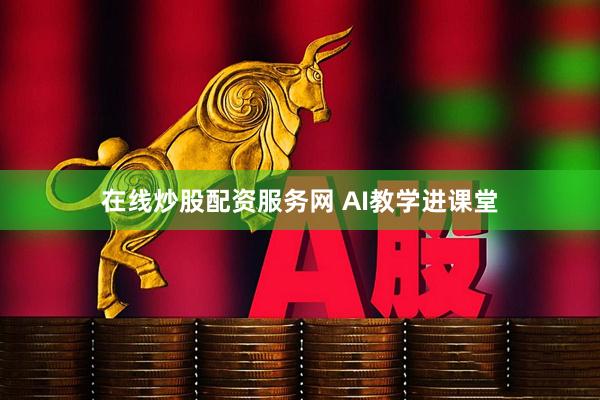在线炒股配资服务网 AI教学进课堂