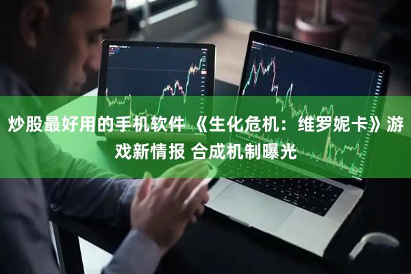 炒股最好用的手机软件 《生化危机：维罗妮卡》游戏新情报 合成机制曝光